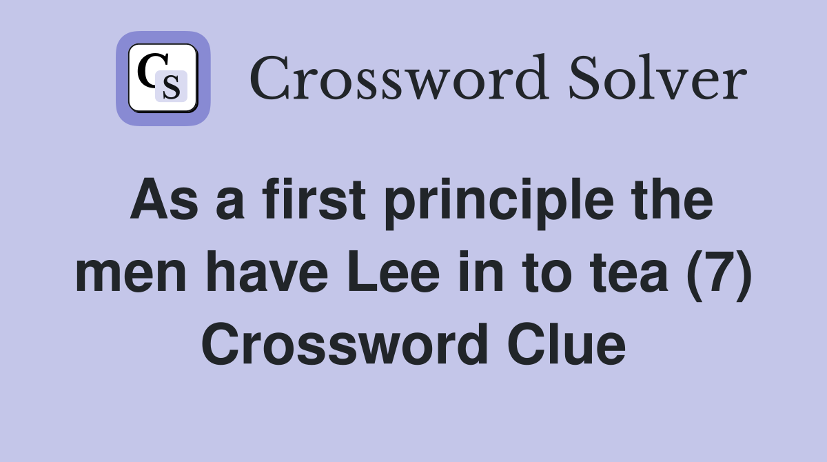 As a first principle the men have Lee in to tea (7) Crossword Clue