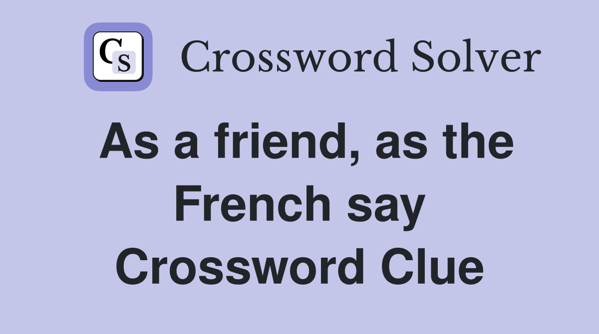 As a friend, as the French say Crossword Clue