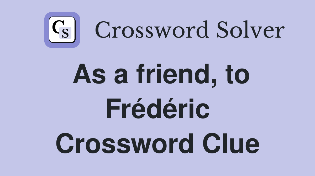 As a friend, to Frédéric Crossword Clue
