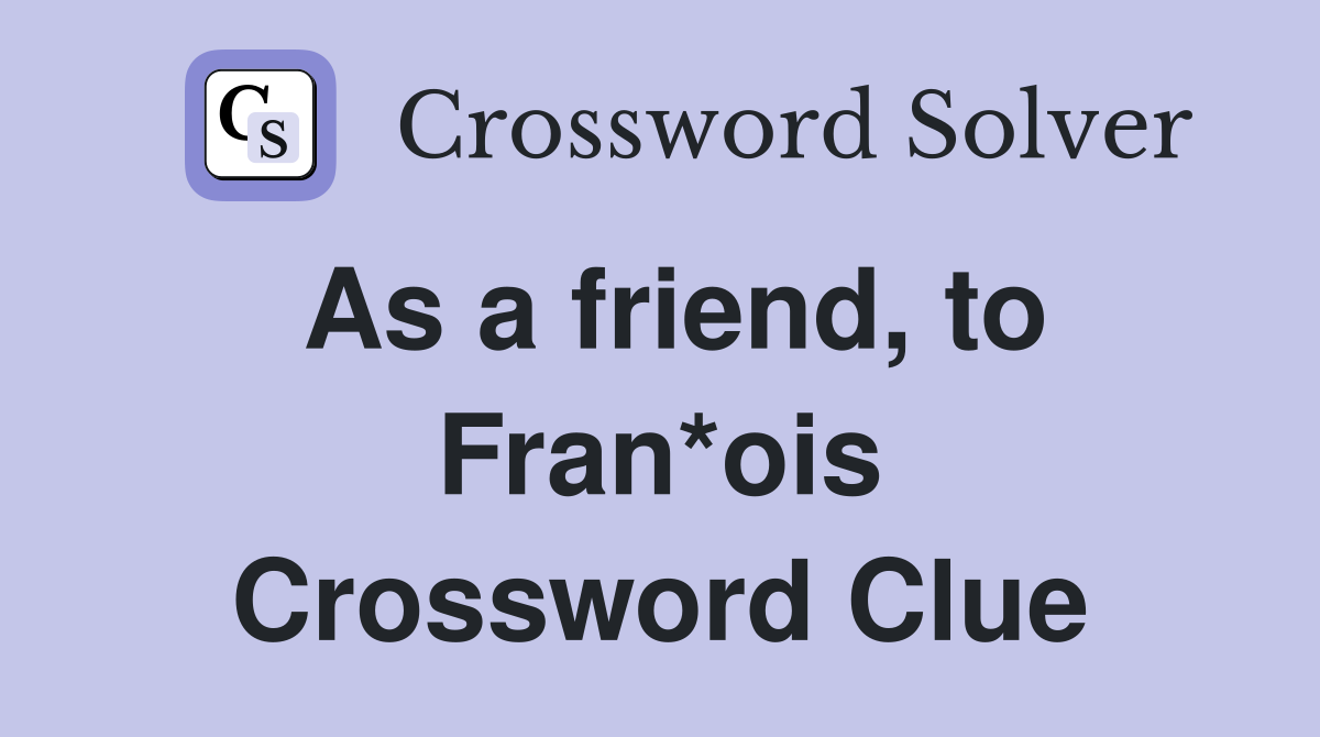 As a friend, to Fran*ois Crossword Clue