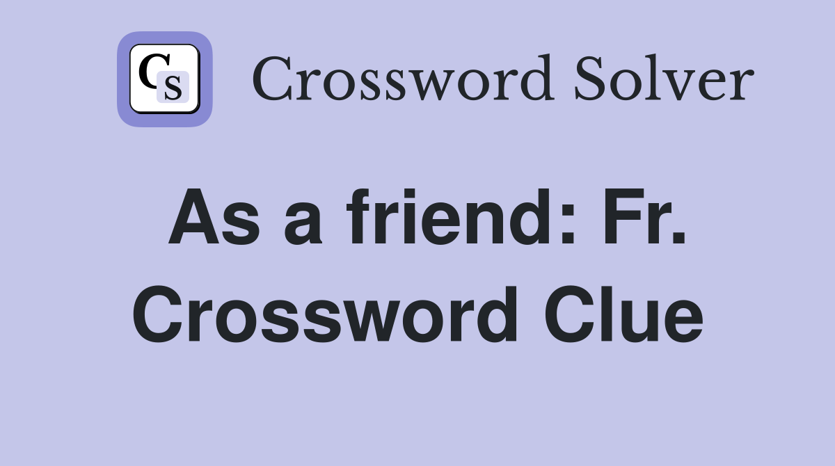 As a friend: Fr. Crossword Clue
