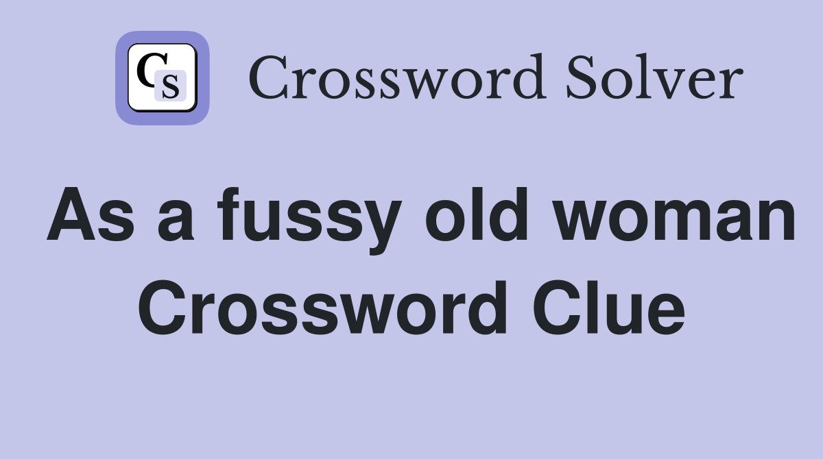 As a fussy old woman Crossword Clue