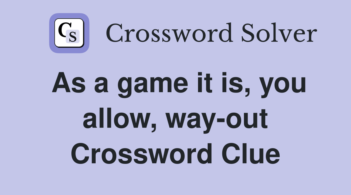As a game it is, you allow, way-out Crossword Clue