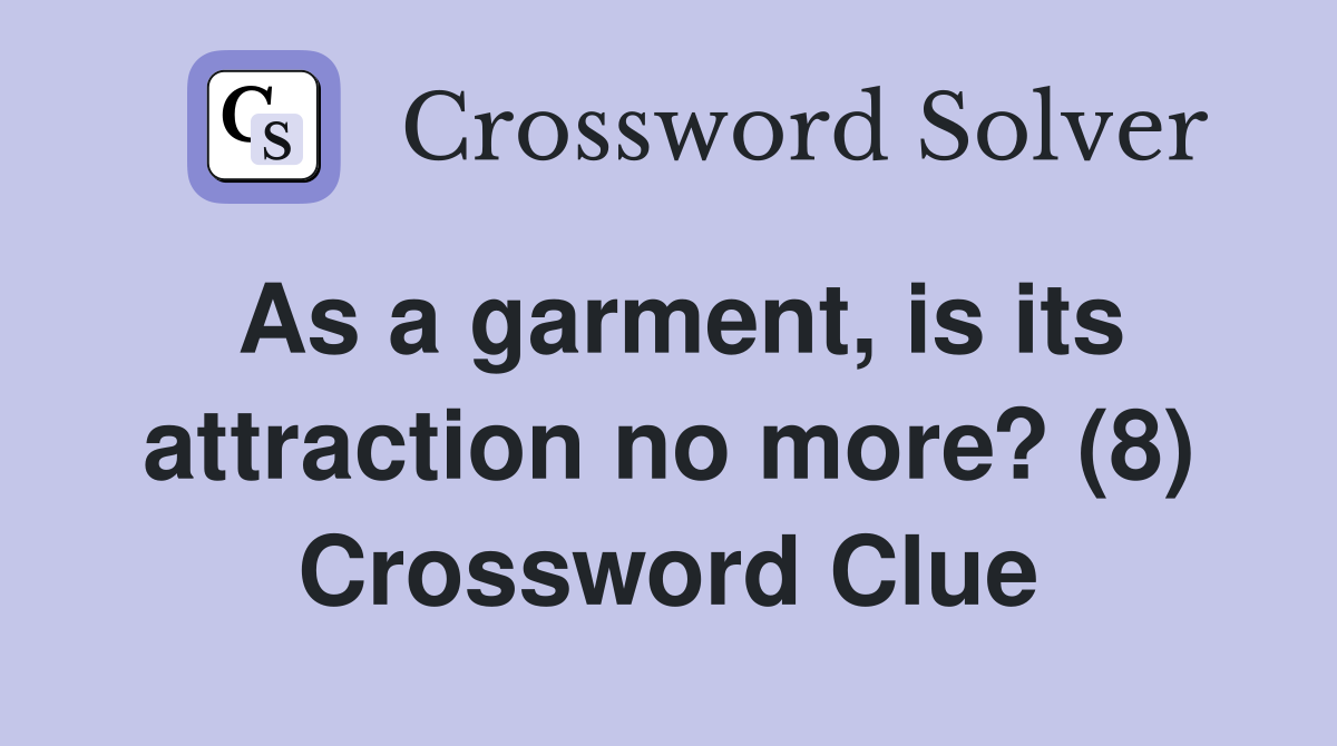 As a garment, is its attraction no more? (8) Crossword Clue