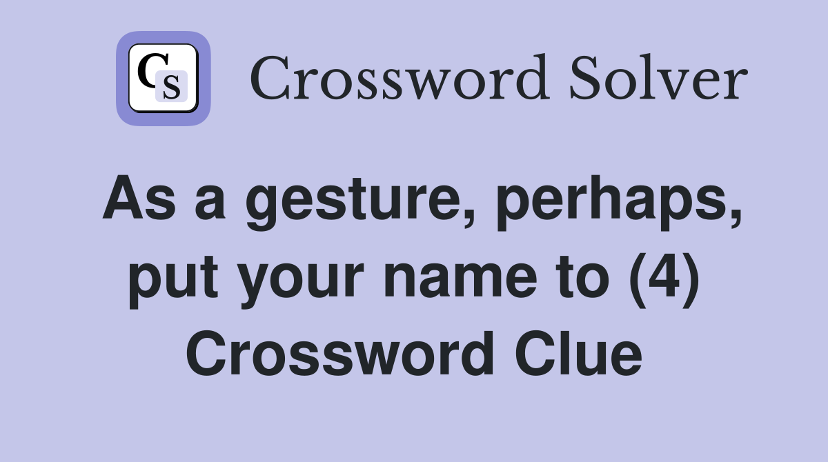 As a gesture, perhaps, put your name to (4) Crossword Clue