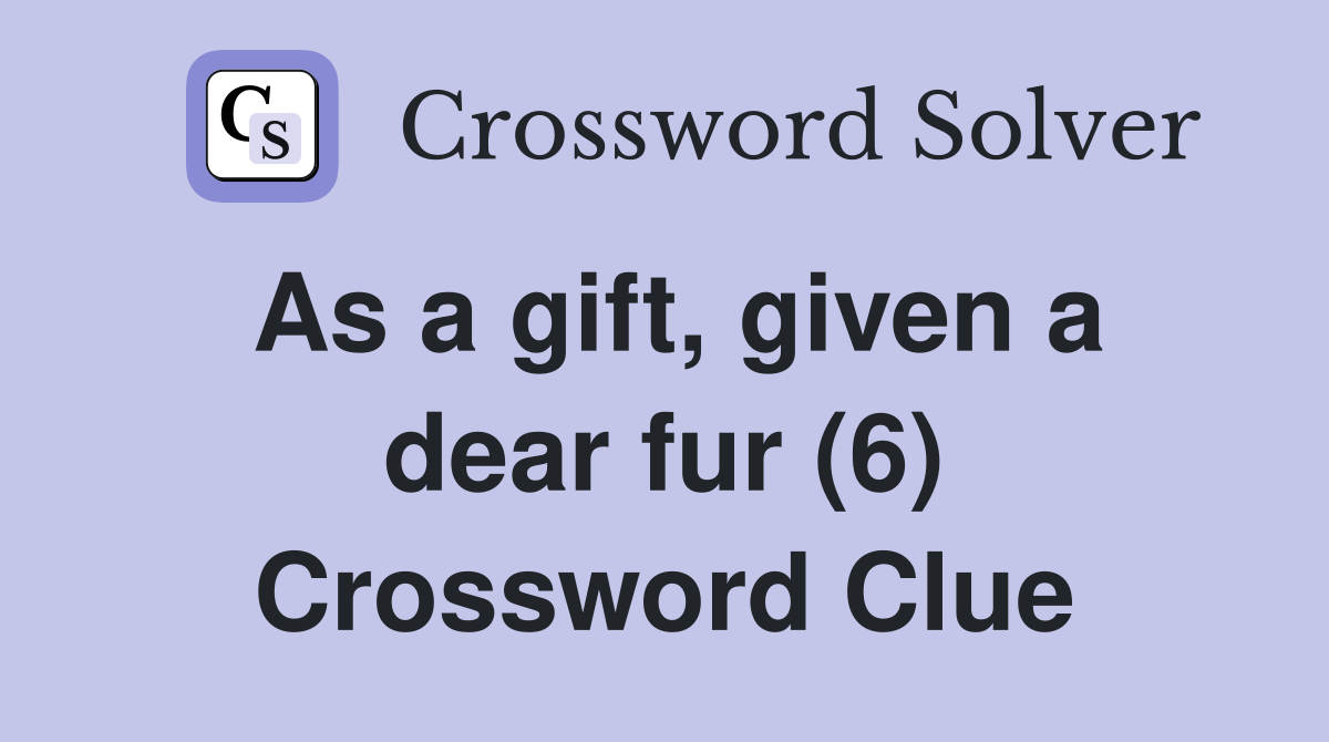 As a gift, given a dear fur (6) Crossword Clue