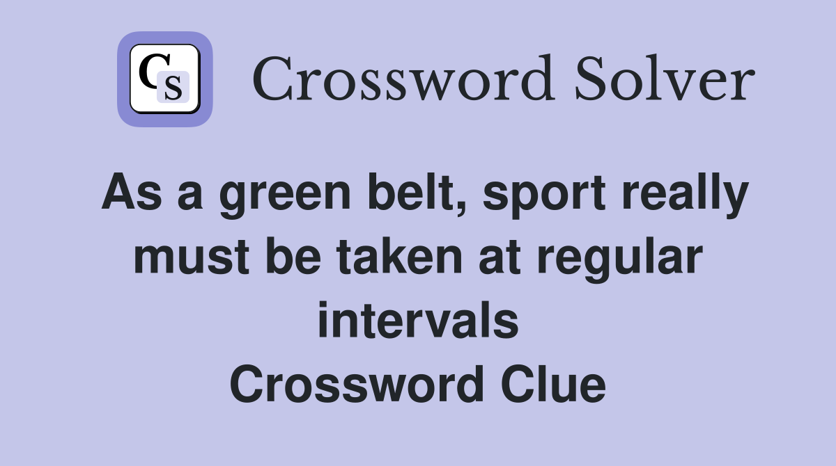 As a green belt, sport really must be taken at regular intervals Crossword Clue