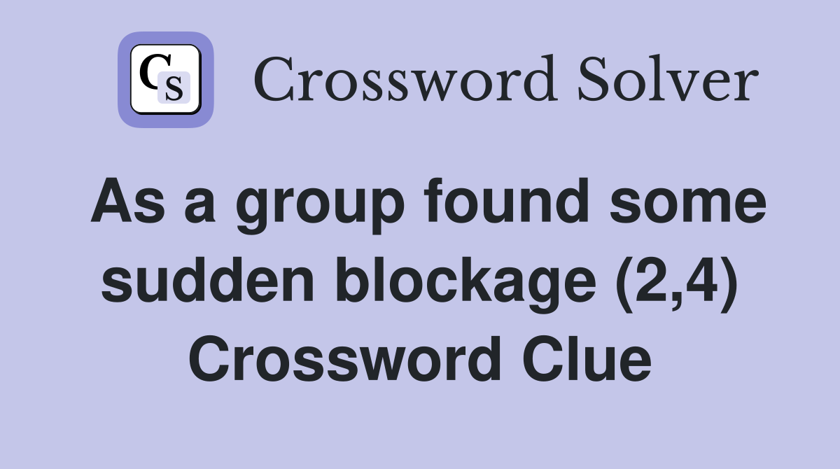 As a group found some sudden blockage (2,4) Crossword Clue