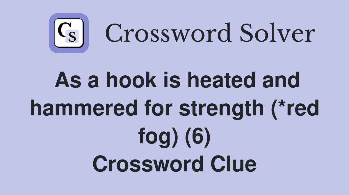 As a hook is heated and hammered for strength (*red fog) (6) Crossword Clue