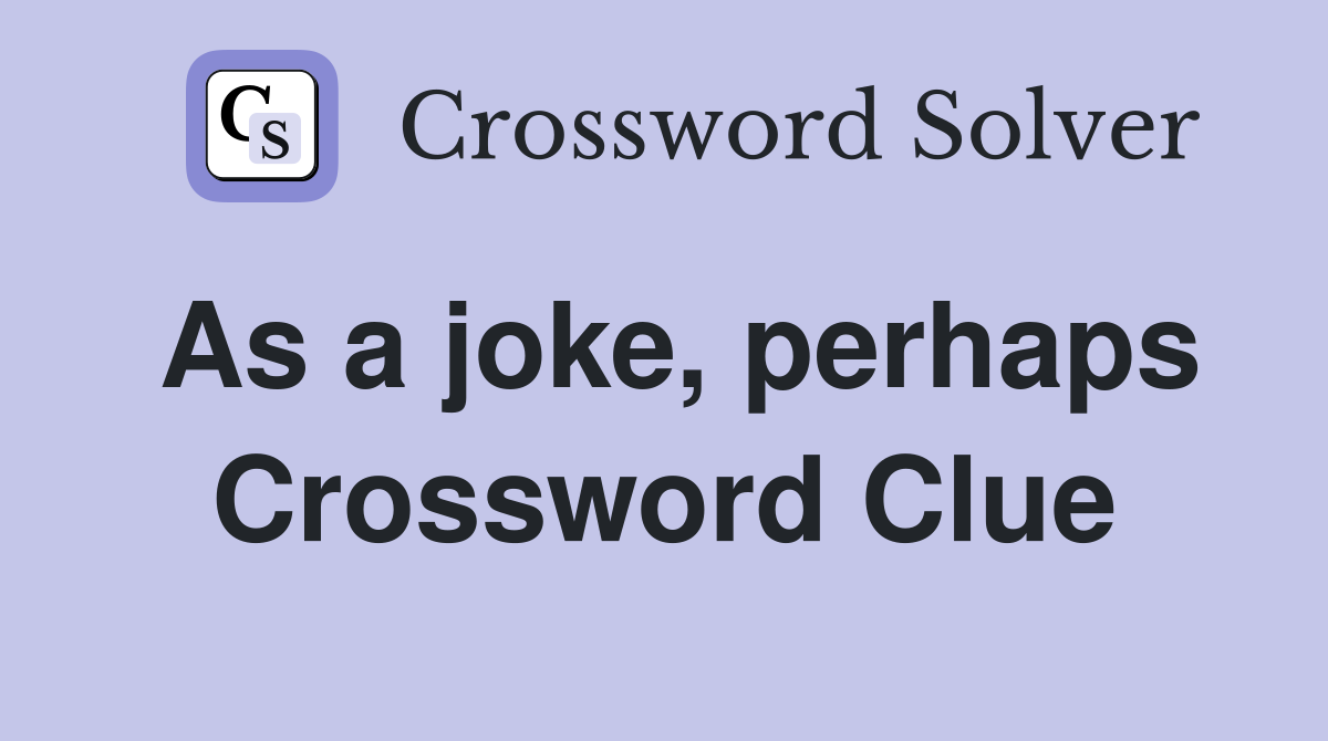 As a joke, perhaps Crossword Clue