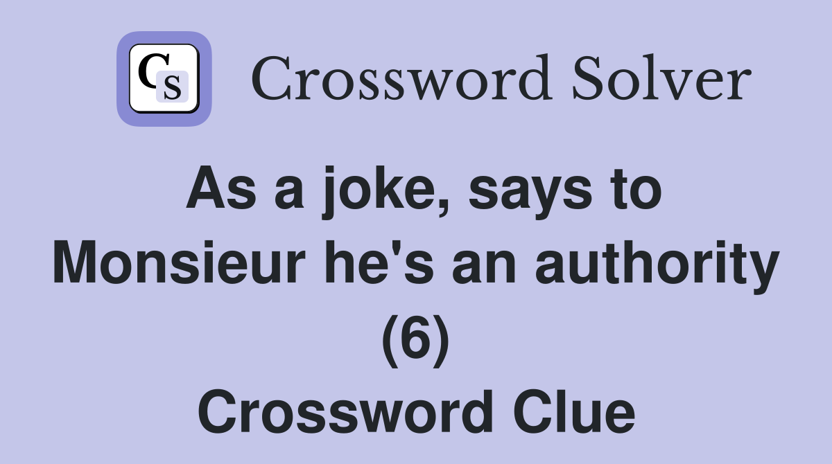 As a joke, says to Monsieur he's an authority (6) Crossword Clue
