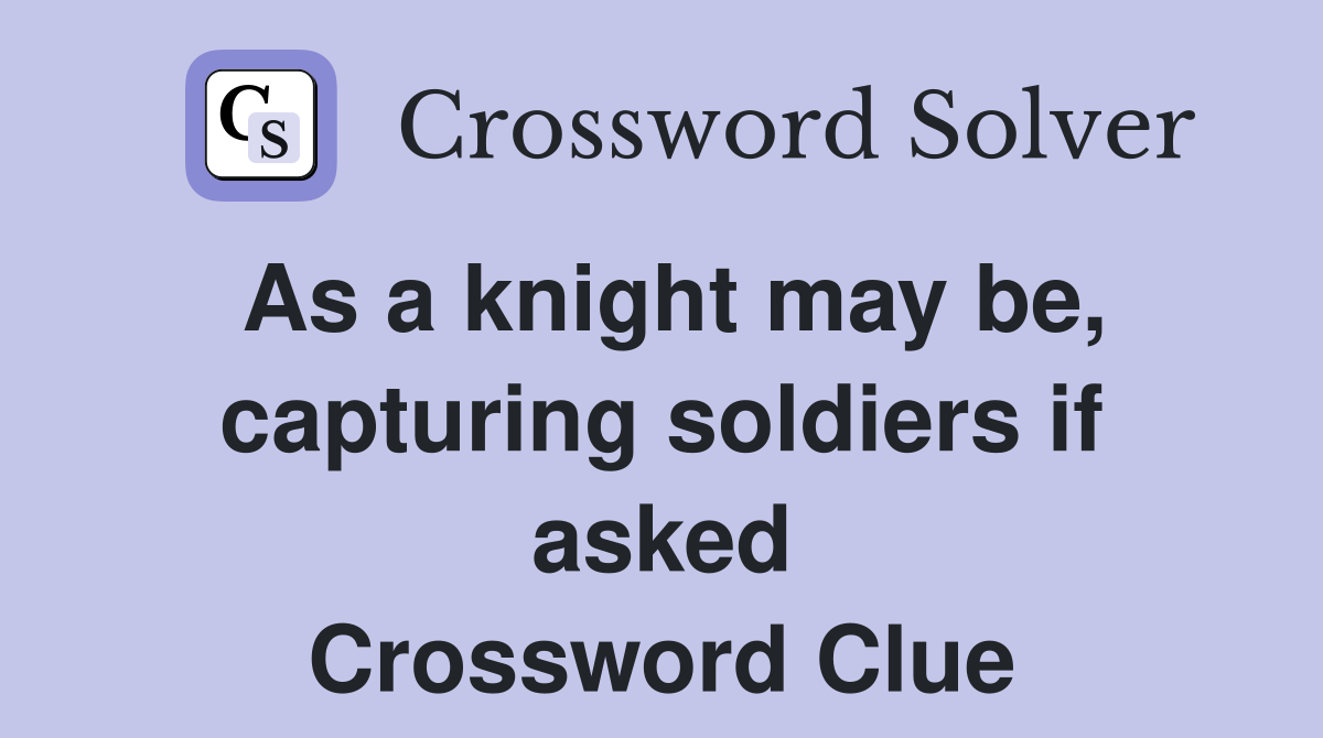 As a knight may be, capturing soldiers if asked Crossword Clue