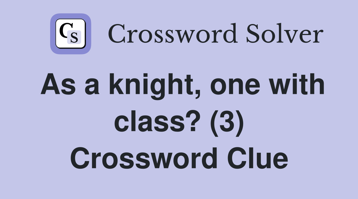 As a knight, one with class? (3) Crossword Clue