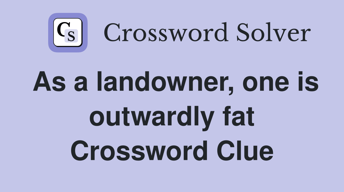 As a landowner, one is outwardly fat Crossword Clue