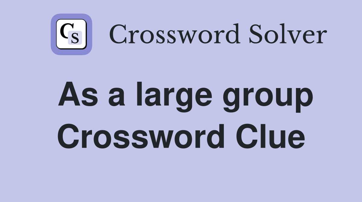 As a large group Crossword Clue
