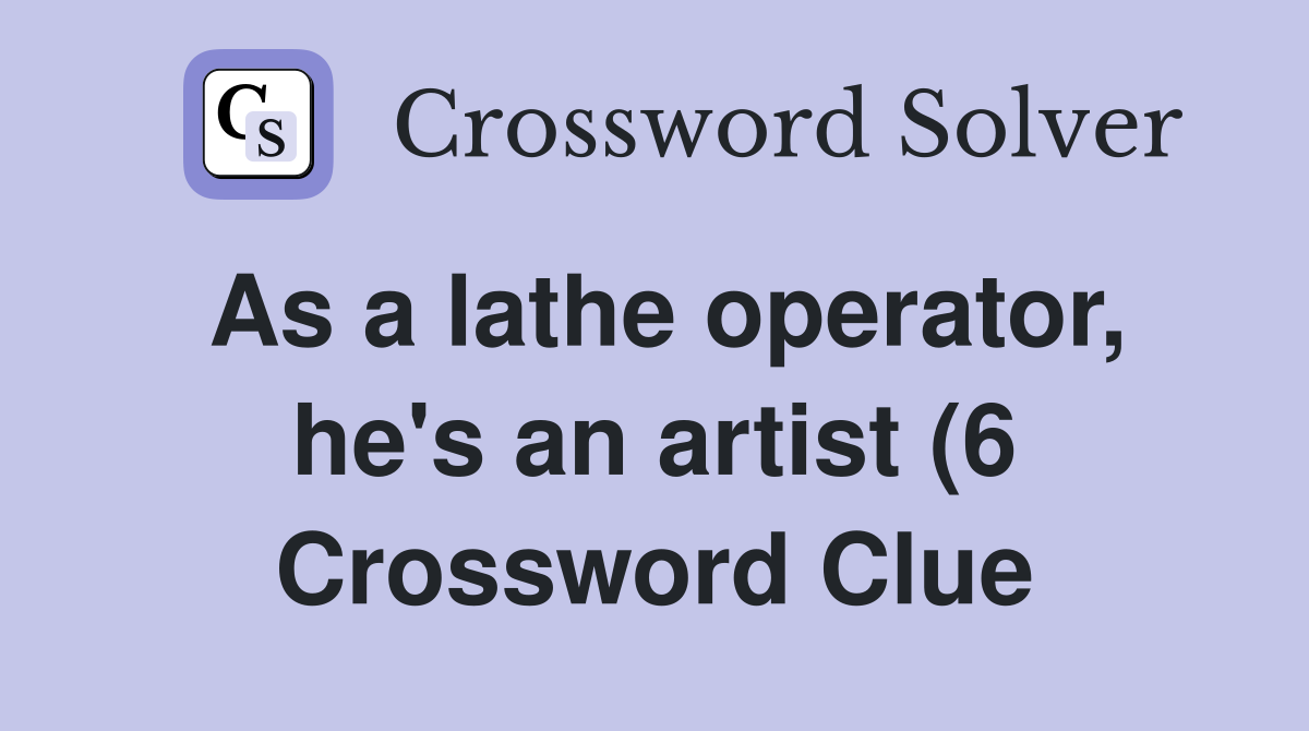 As a lathe operator he #39 s an artist (6) Crossword Clue Answers As a lathe operator he #39 s an artist (6) Crossword Clue Answers
