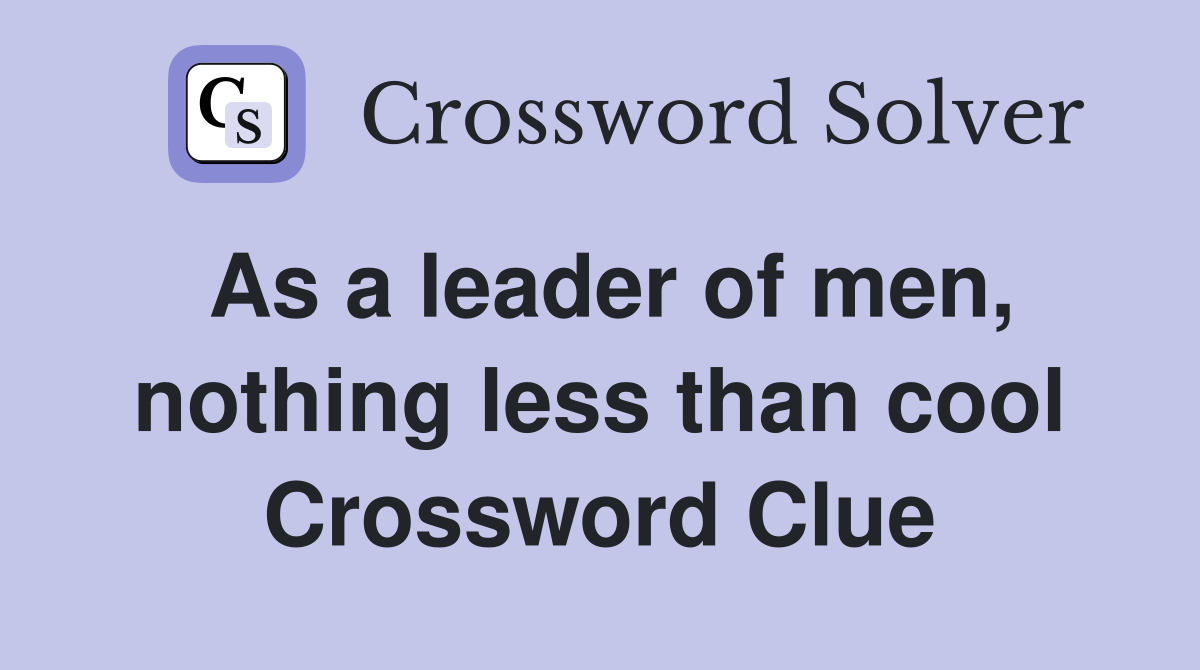 As a leader of men, nothing less than cool Crossword Clue