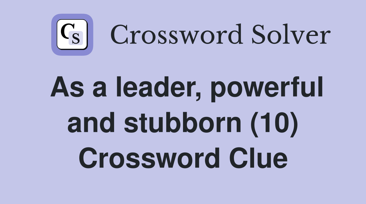 As a leader, powerful and stubborn (10) Crossword Clue