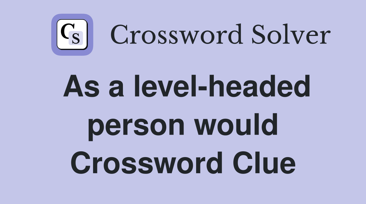 As a level-headed person would Crossword Clue