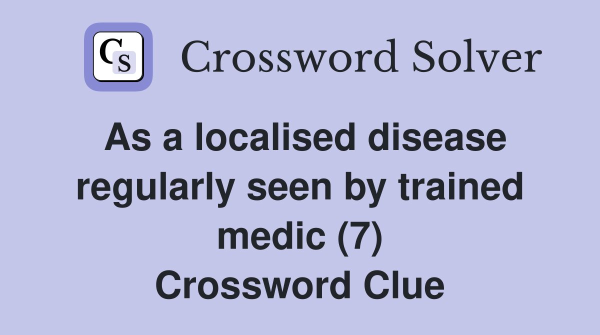 As a localised disease regularly seen by trained medic (7) Crossword Clue