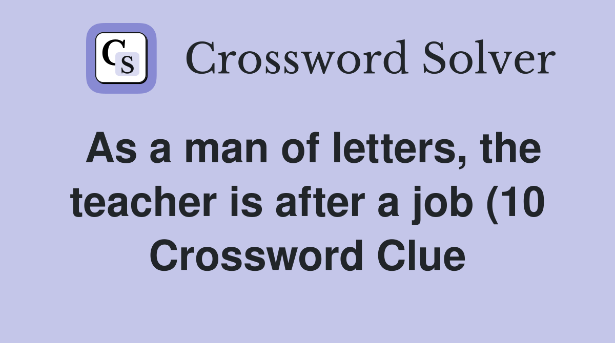 As a man of letters the teacher is after a job (10) Crossword Clue As a man of letters the teacher is after a job (10) Crossword Clue