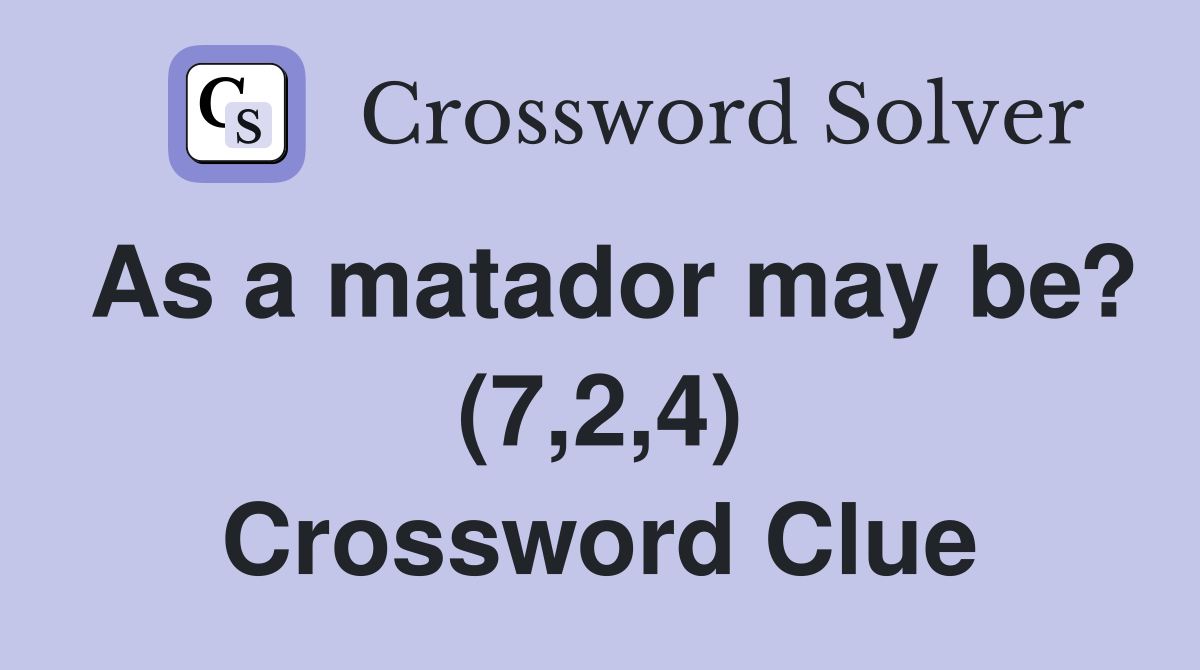 As a matador may be? (7,2,4) Crossword Clue