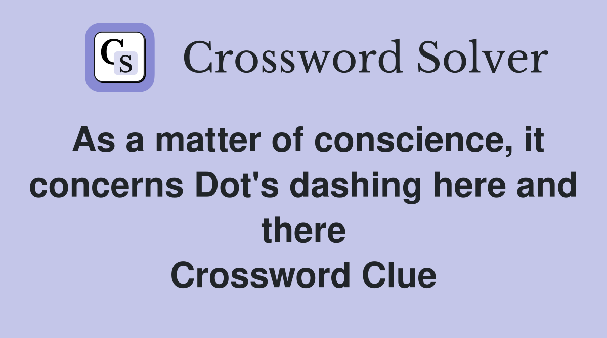As a matter of conscience, it concerns Dot's dashing here and there Crossword Clue