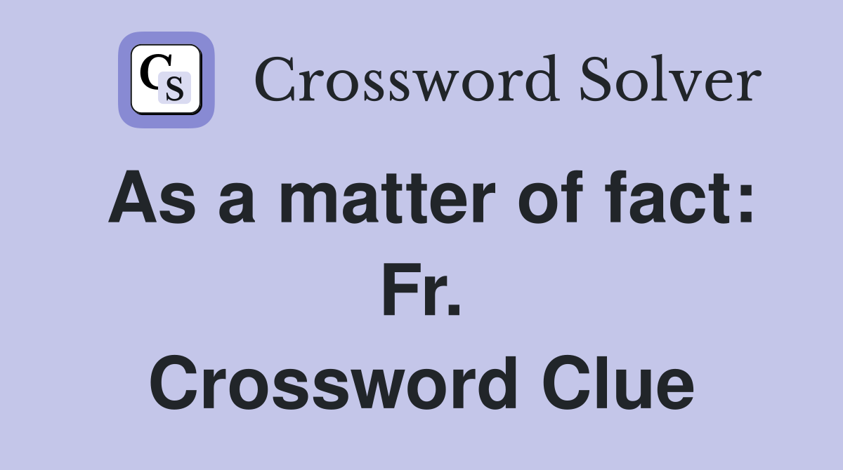 As a matter of fact: Fr. Crossword Clue