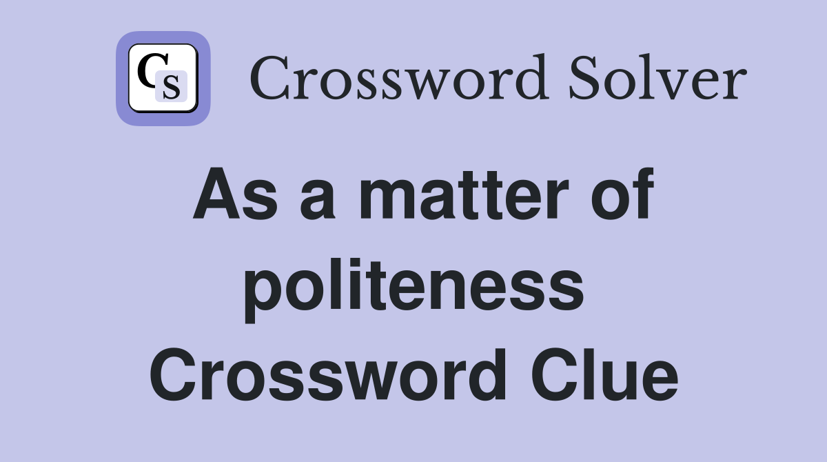 As a matter of politeness Crossword Clue