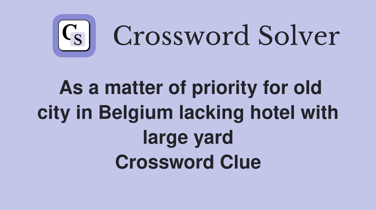 As a matter of priority for old city in Belgium lacking hotel with large yard Crossword Clue