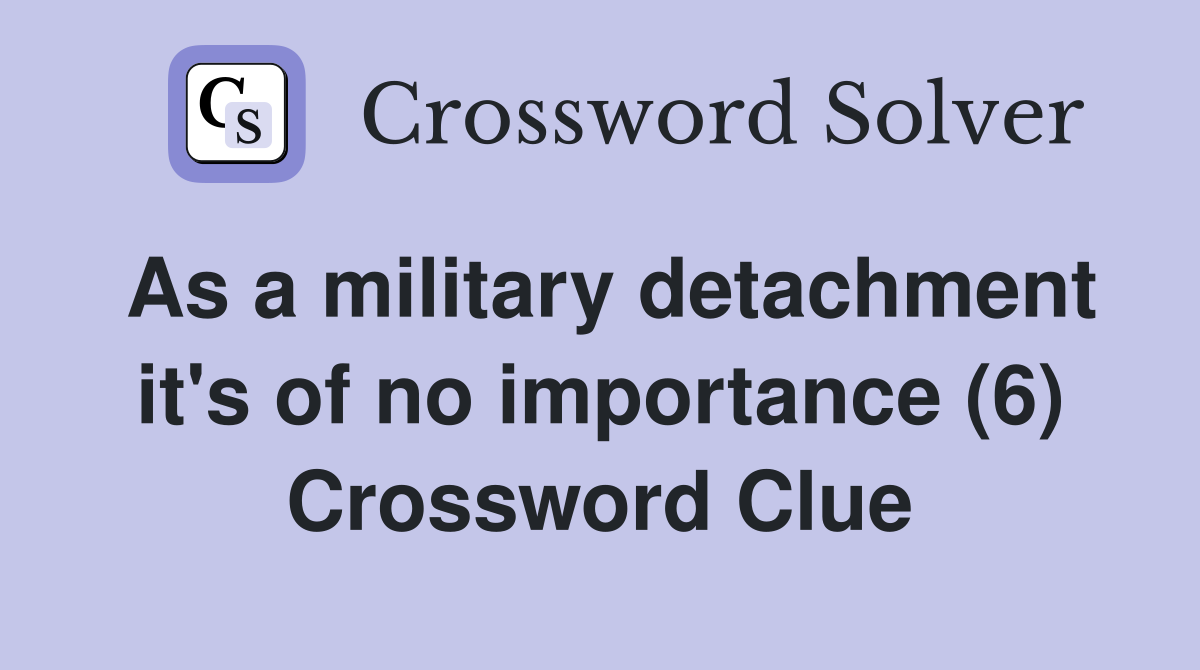 As a military detachment it's of no importance (6) Crossword Clue