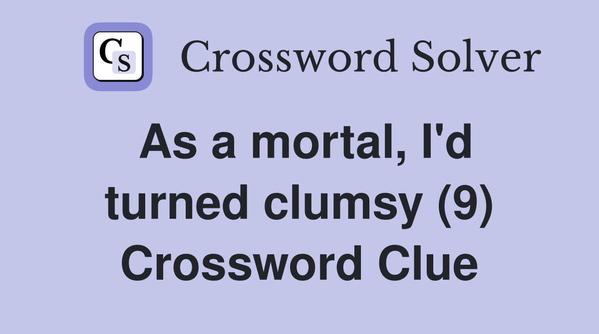 As a mortal, I'd turned clumsy (9) Crossword Clue