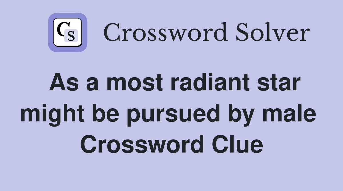 As a most radiant star might be pursued by male  Crossword Clue
