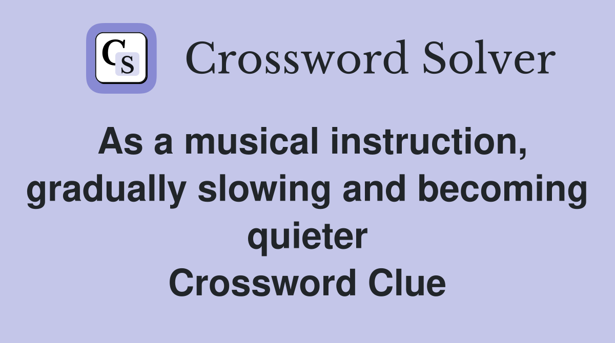 As a musical instruction, gradually slowing and becoming quieter Crossword Clue