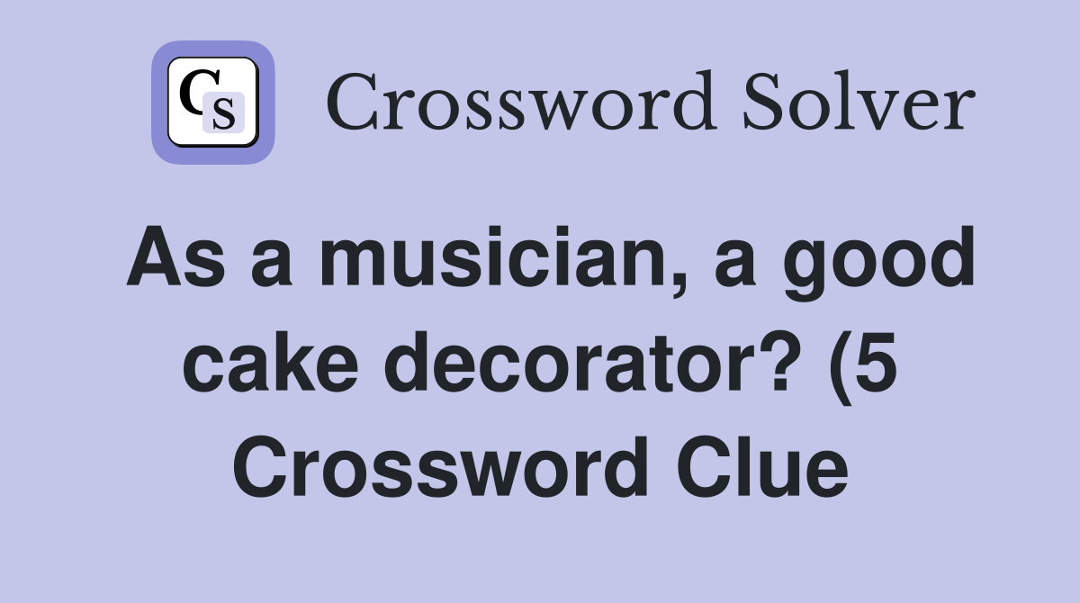 As a musician a good cake decorator? (5) Crossword Clue Answers As a musician a good cake decorator? (5) Crossword Clue Answers