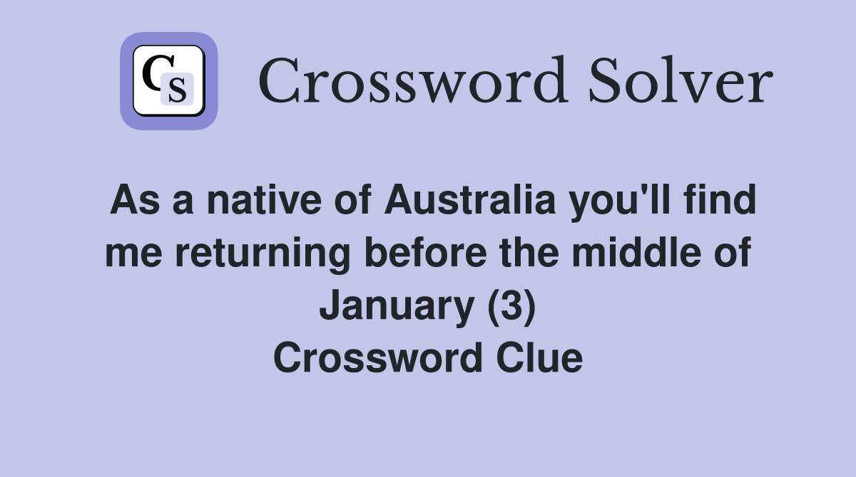 As a native of Australia you'll find me returning before the middle of January (3) Crossword Clue