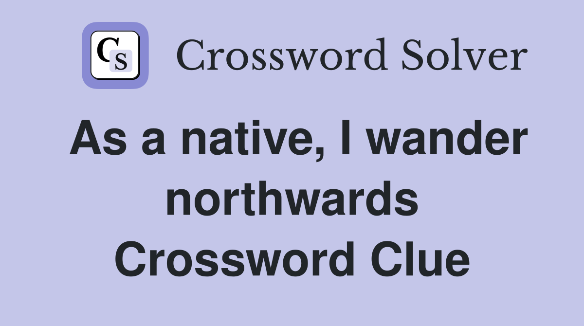 As a native, I wander northwards Crossword Clue