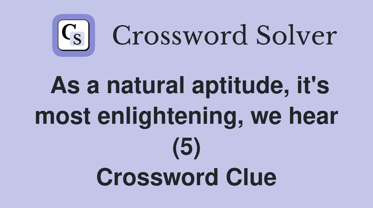 As a natural aptitude, it's most enlightening, we hear (5) Crossword Clue