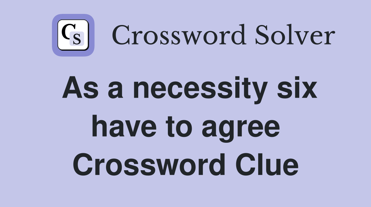 As a necessity six have to agree Crossword Clue