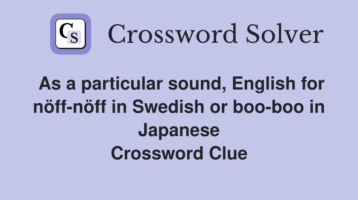 As a particular sound, English for nöff-nöff in Swedish or boo-boo in Japanese Crossword Clue