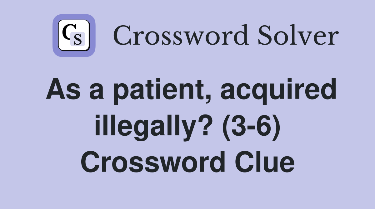 As a patient, acquired illegally? (3-6) Crossword Clue