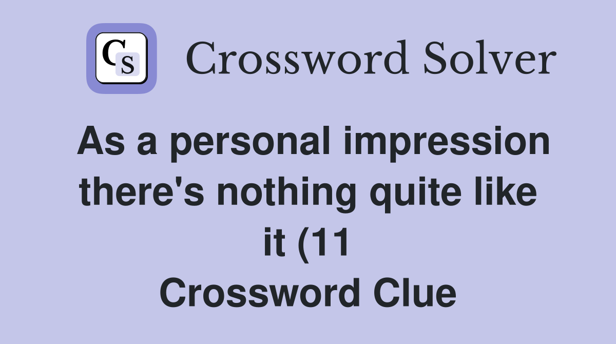 As a personal impression there #39 s nothing quite like it (11) Crossword As a personal impression there #39 s nothing quite like it (11) Crossword