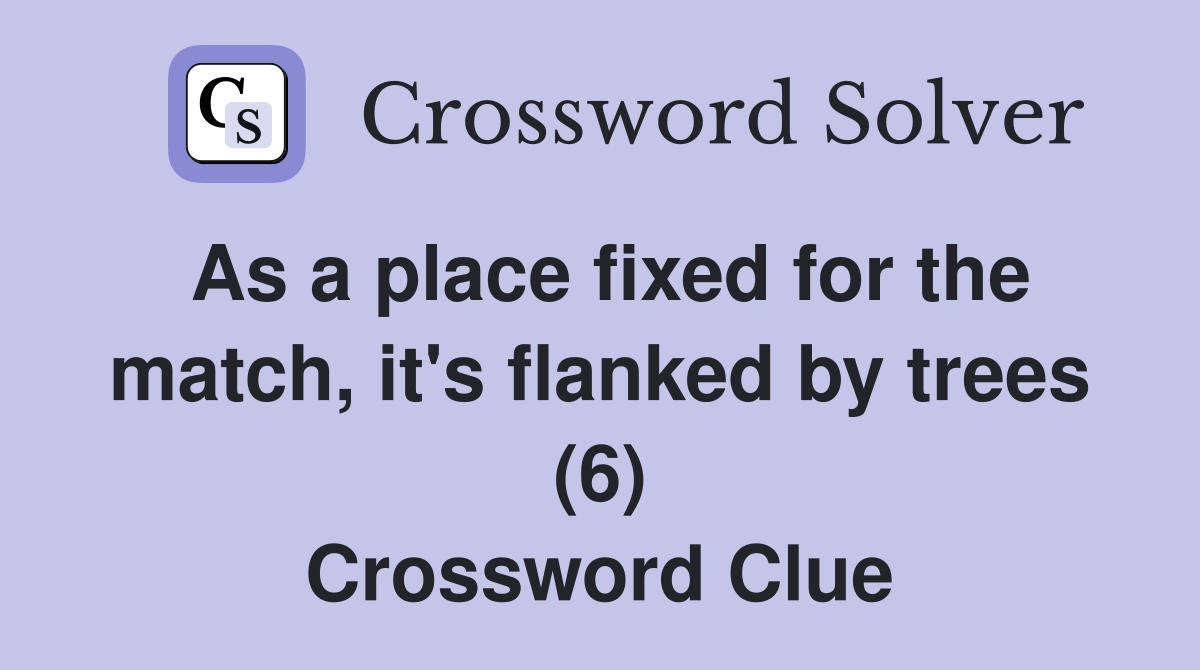 As a place fixed for the match, it's flanked by trees (6) Crossword Clue