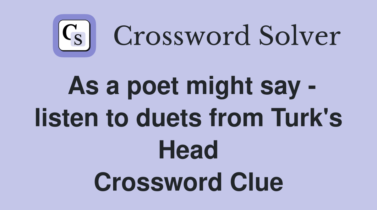 As a poet might say - listen to duets from Turk's Head Crossword Clue