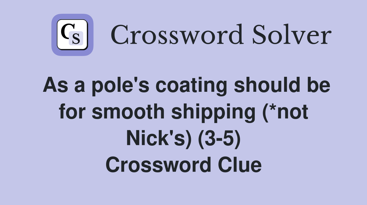 As a pole's coating should be for smooth shipping (*not Nick's) (3-5) Crossword Clue
