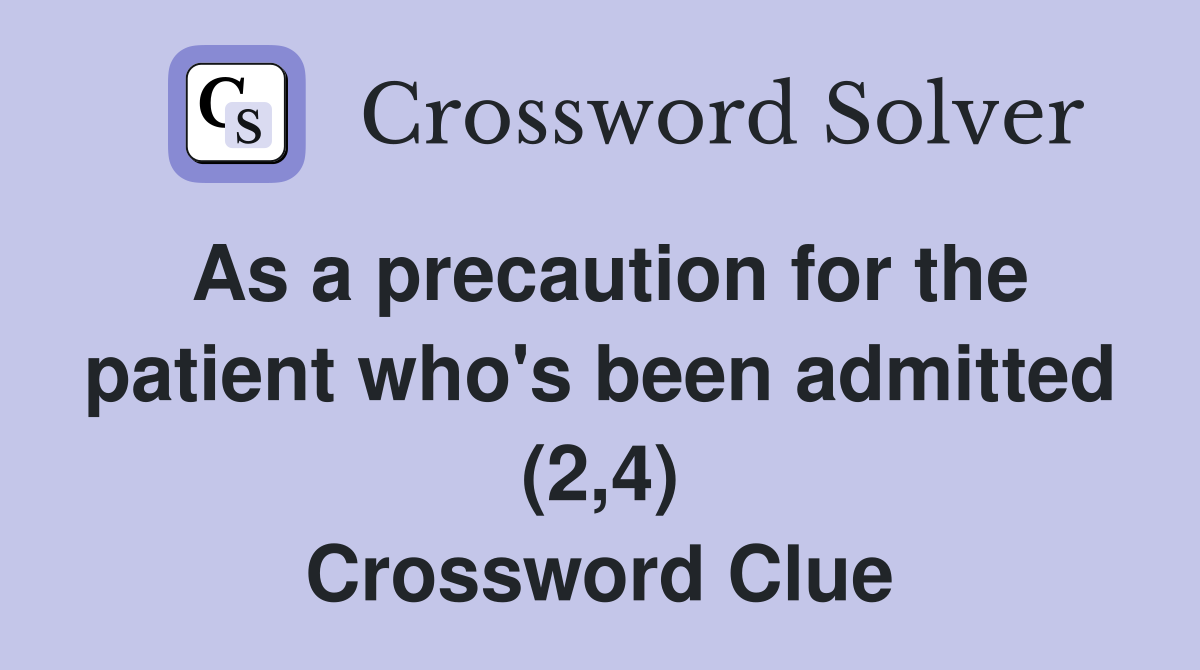 As a precaution for the patient who's been admitted (2,4) Crossword Clue