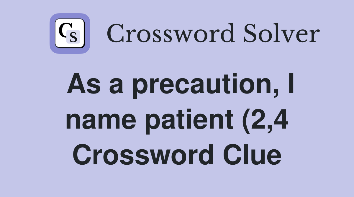 As a precaution I name patient (2 4) Crossword Clue Answers As a precaution I name patient (2 4) Crossword Clue Answers