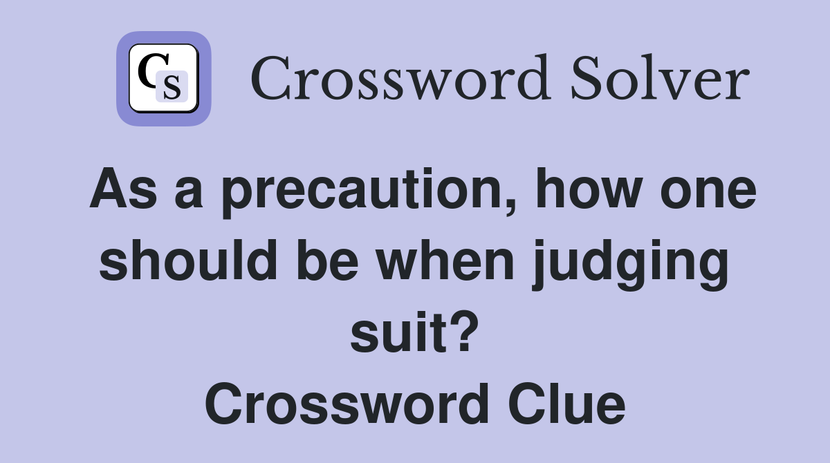 As a precaution, how one should be when judging suit? Crossword Clue