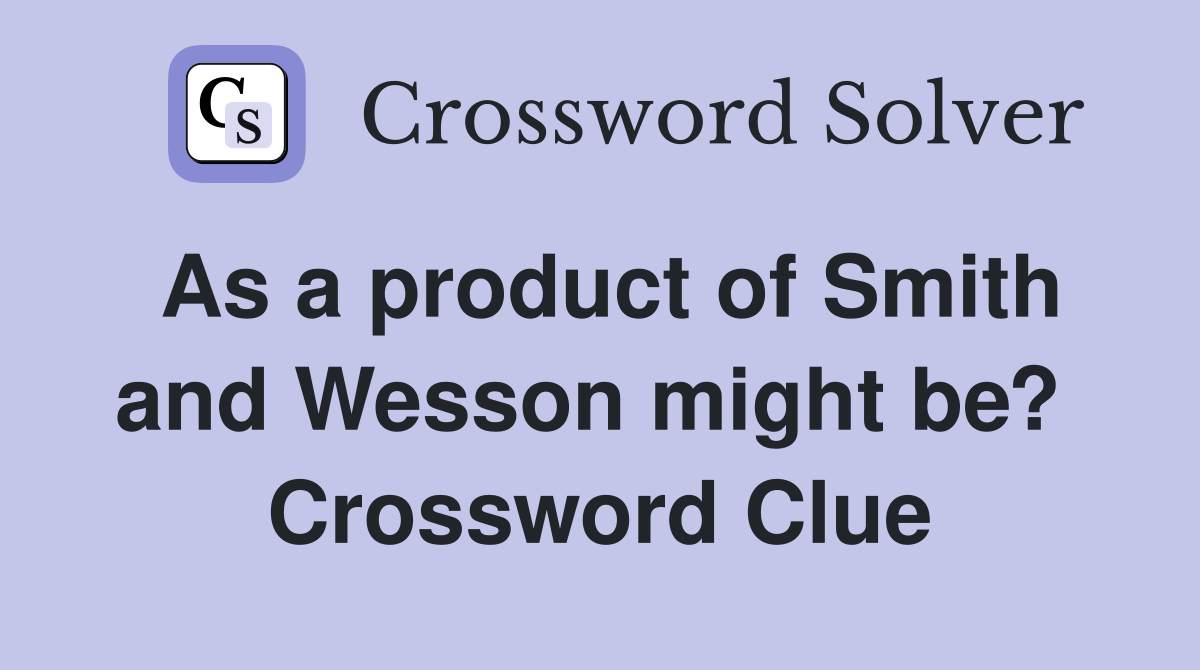 As a product of Smith and Wesson might be?  Crossword Clue
