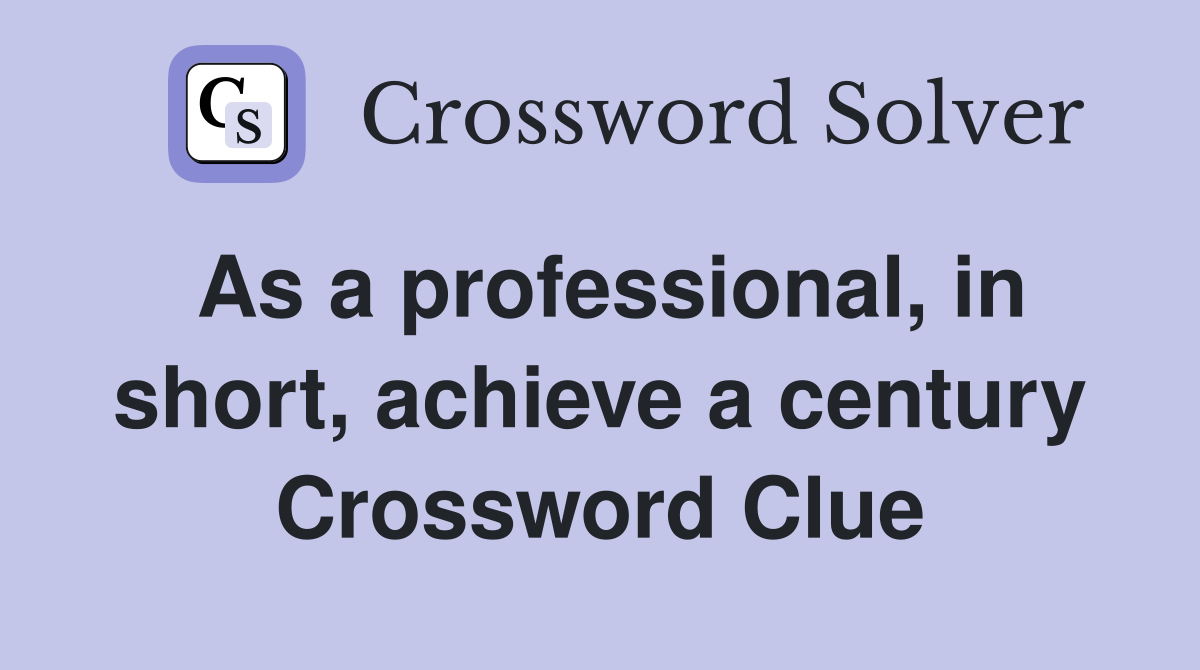 As a professional, in short, achieve a century Crossword Clue